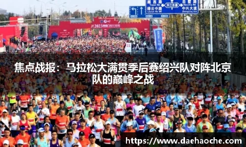 焦点战报：马拉松大满贯季后赛绍兴队对阵北京队的巅峰之战
