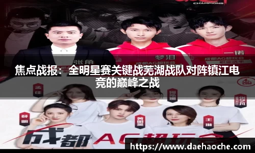 焦点战报：全明星赛关键战芜湖战队对阵镇江电竞的巅峰之战